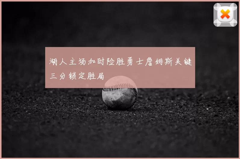 湖人主场加时险胜勇士詹姆斯关键三分锁定胜局