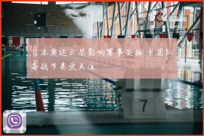 日本奥运云层影响赛事安排 中国队备战节奏受关注