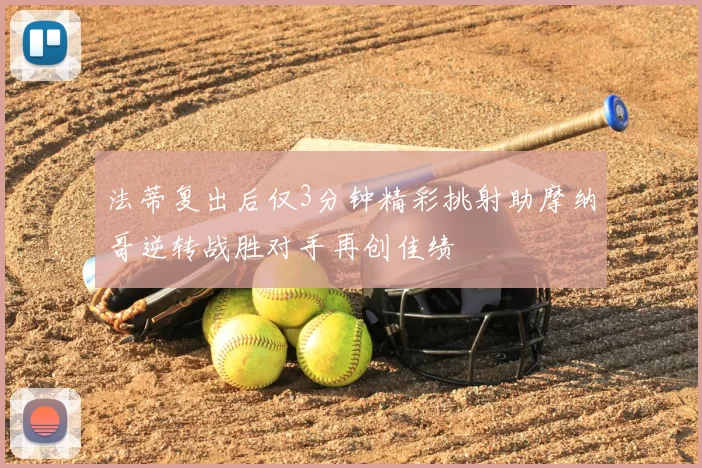 法蒂复出后仅3分钟精彩挑射助摩纳哥逆转战胜对手再创佳绩