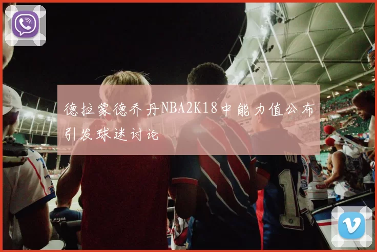 德拉蒙德乔丹NBA2K18中能力值公布引发球迷讨论