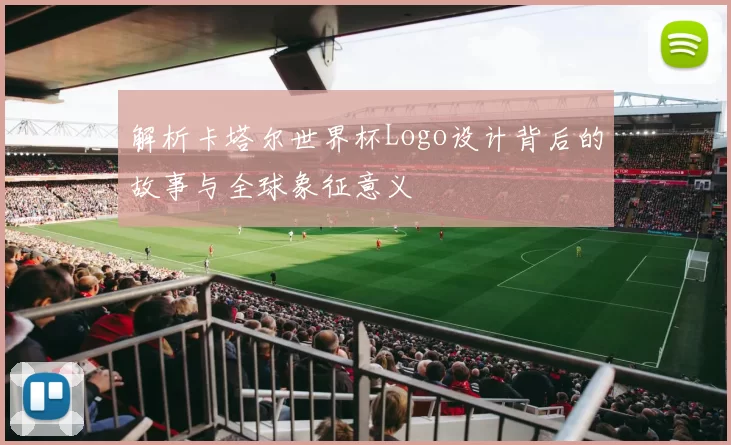 解析卡塔尔世界杯Logo设计背后的故事与全球象征意义