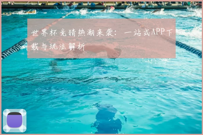 世界杯竞猜热潮来袭:一站式APP下载与玩法解析