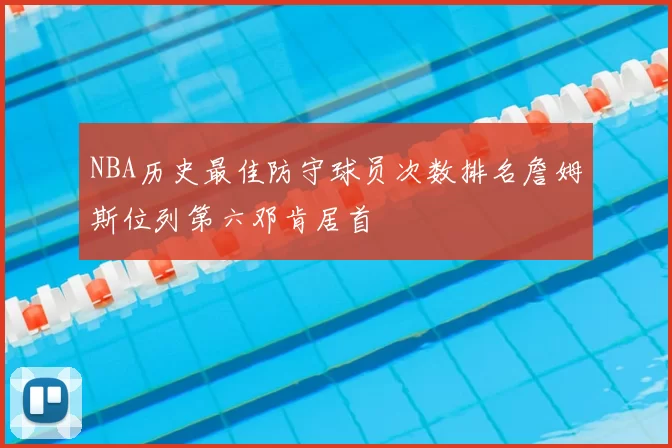 NBA历史最佳防守球员次数排名詹姆斯位列第六邓肯居首