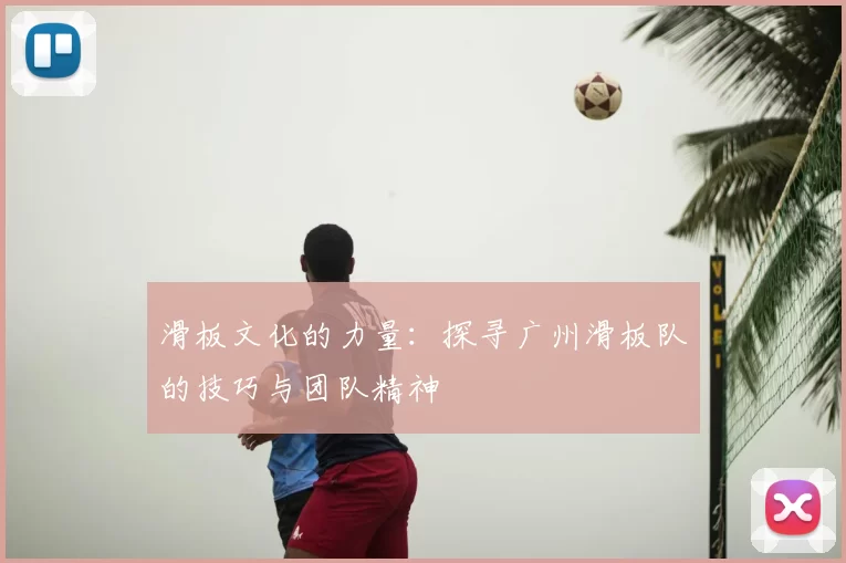 滑板文化的力量：探寻广州滑板队的技巧与团队精神