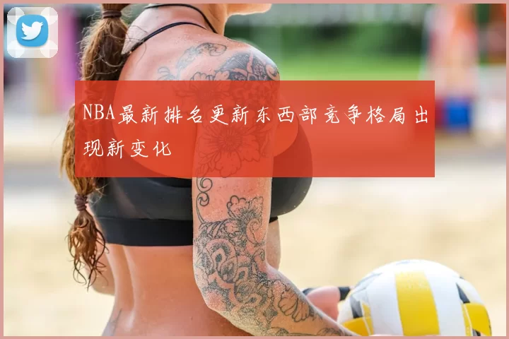 NBA最新排名更新东西部竞争格局出现新变化